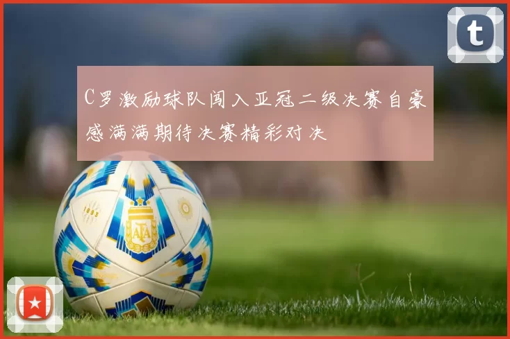 C罗激励球队闯入亚冠二级决赛自豪感满满期待决赛精彩对决