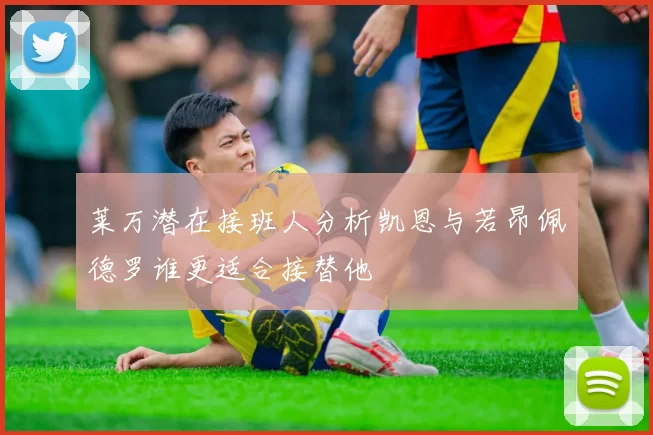 莱万潜在接班人分析凯恩与若昂佩德罗谁更适合接替他