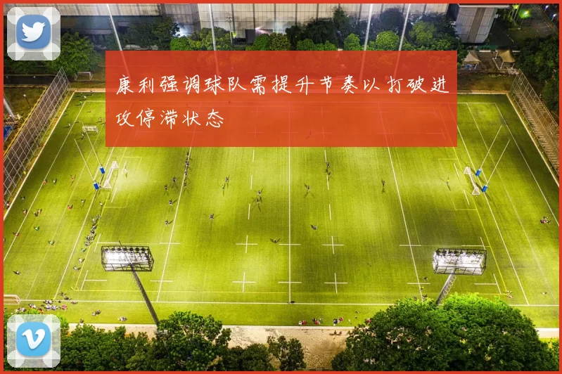 康利强调球队需提升节奏以打破进攻停滞状态
