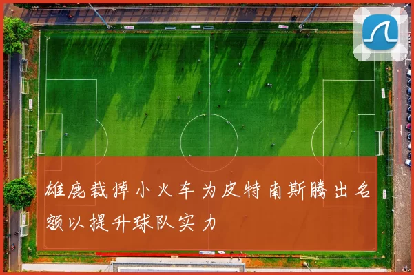 雄鹿裁掉小火车为皮特南斯腾出名额以提升球队实力