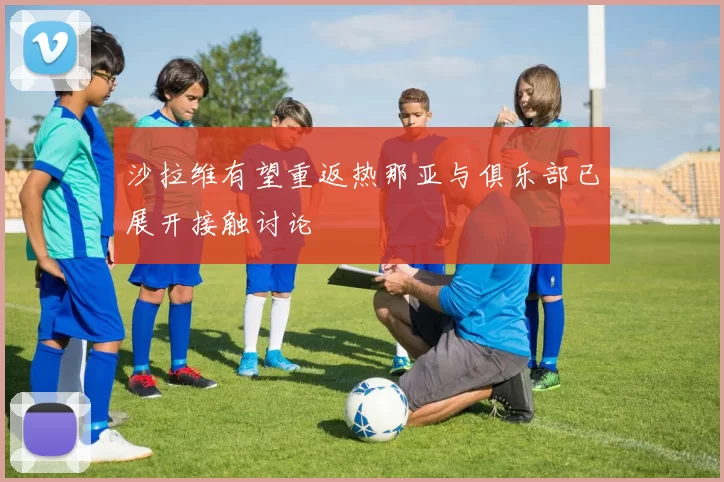 沙拉维有望重返热那亚与俱乐部已展开接触讨论