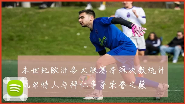 本世纪欧洲各大联赛夺冠次数统计凯尔特人与拜仁争夺荣誉之巅