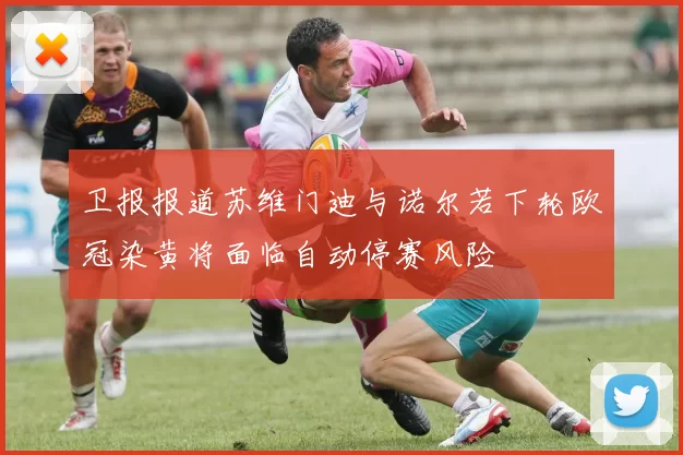 卫报报道苏维门迪与诺尔若下轮欧冠染黄将面临自动停赛风险