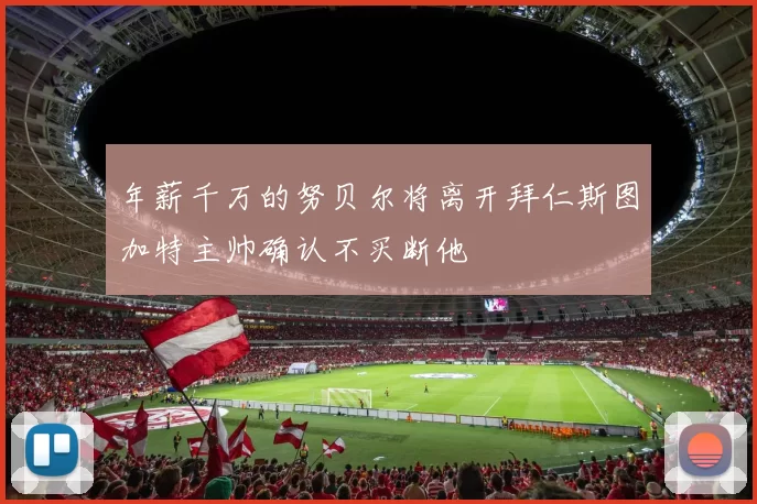 年薪千万的努贝尔将离开拜仁斯图加特主帅确认不买断他
