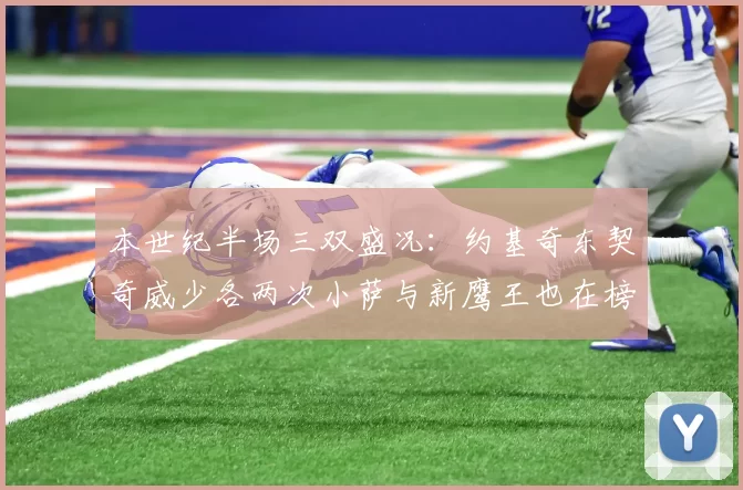 本世纪半场三双盛况：约基奇东契奇威少各两次小萨与新鹰王也在榜单之中