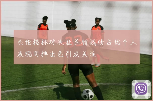 杰伦格林对决杜兰特战绩占优个人表现同样出色引发关注