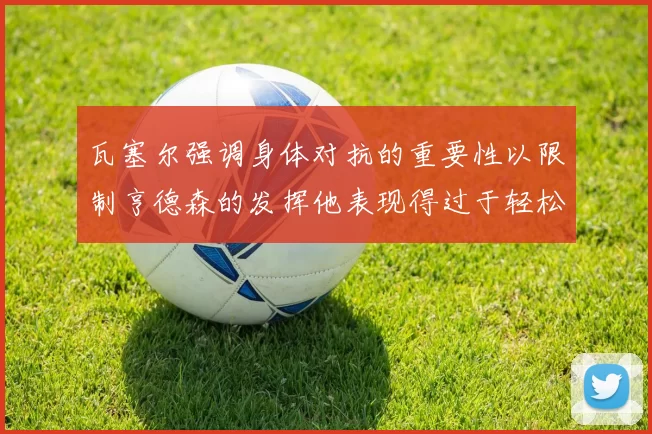 瓦塞尔强调身体对抗的重要性以限制亨德森的发挥他表现得过于轻松